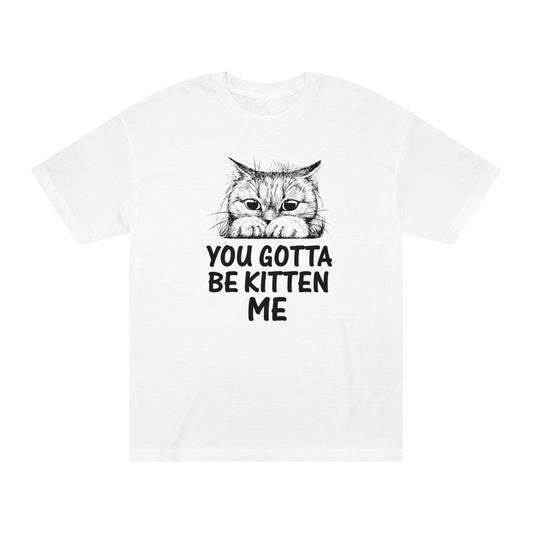 U gotta be kitten me Unisex Classic Tee - Shop 4 Me