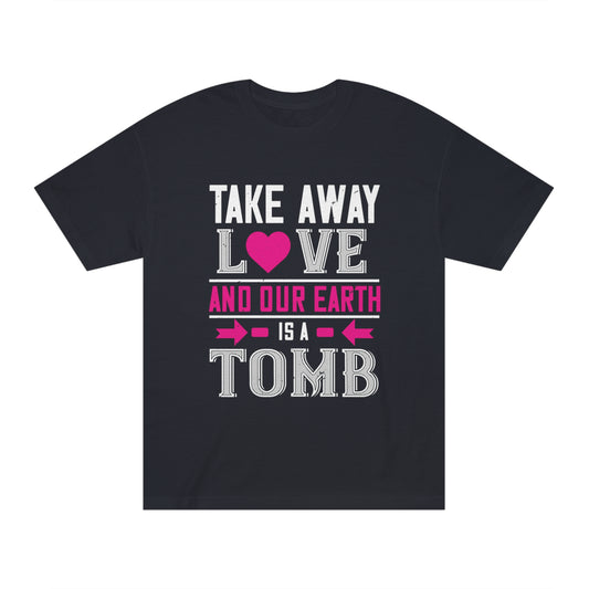 Take away love and our earth is a tomb Unisex Classic Tee