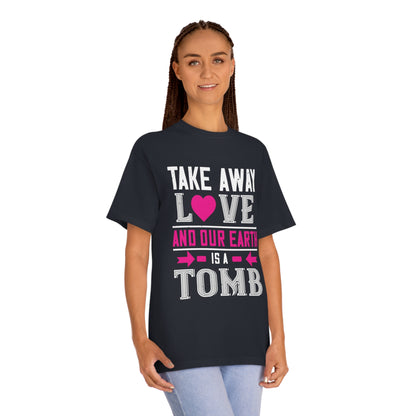 Take away love and our earth is a tomb Unisex Classic Tee