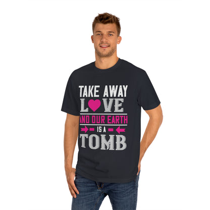 Take away love and our earth is a tomb Unisex Classic Tee