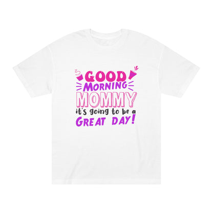 Good morning mommy its going to be a great day Unisex Classic Tee - Shop 4 Me