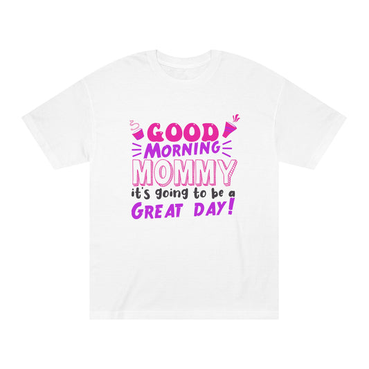 Good morning mommy its going to be a great day Unisex Classic Tee - Shop 4 Me